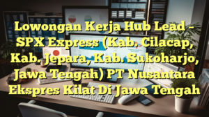 Lowongan Kerja Hub Lead – SPX Express (Kab. Cilacap, Kab. Jepara, Kab. Sukoharjo, Jawa Tengah) PT Nusantara Ekspres Kilat Di Jawa Tengah